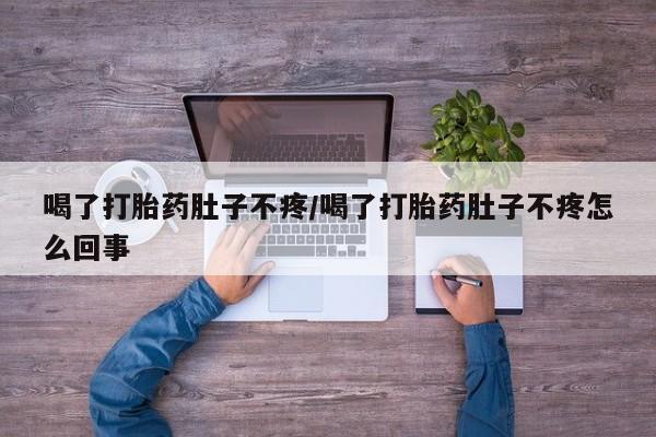 私人卖流产药联系方式喝了打胎药肚子不疼/喝了打胎药肚子不疼怎么回事