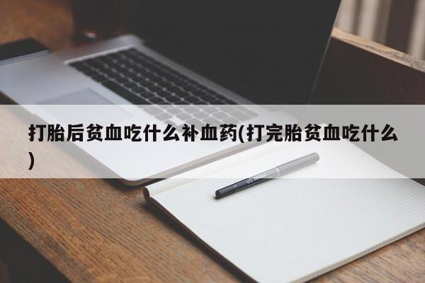 私人卖流产药联系方式打胎后贫血吃什么补血药(打完胎贫血吃什么)