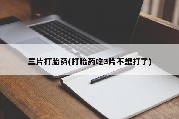 私人卖流产药联系方式三片打胎药(打胎药吃3片不想打了)