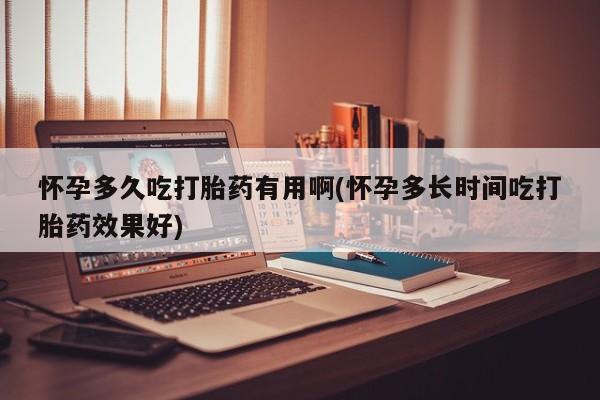 私人卖流产药联系方式怀孕多久吃打胎药有用啊(怀孕多长时间吃打胎药效果好)
