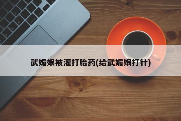 私人卖流产药联系方式武媚娘被灌打胎药(给武媚娘打针)