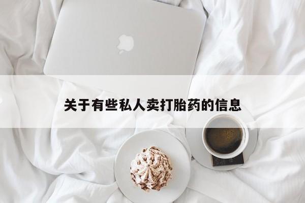 私人卖流产药联系方式关于有些私人卖打胎药的信息