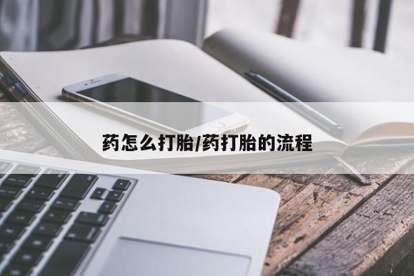 私人卖流产药联系方式药怎么打胎/药打胎的流程