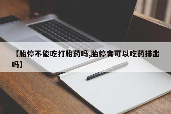私人卖流产药联系方式【胎停不能吃打胎药吗,胎停育可以吃药排出吗】