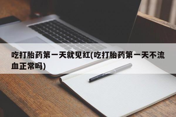 私人卖流产药联系方式吃打胎药第一天就见红(吃打胎药第一天不流血正常吗)