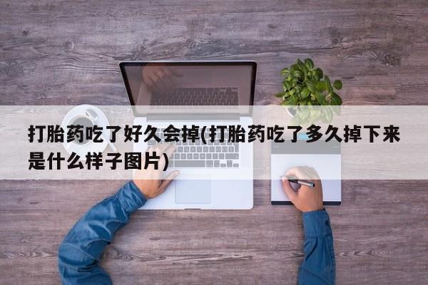 私人卖流产药联系方式打胎药吃了好久会掉(打胎药吃了多久掉下来是什么样子图片)