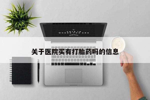 私人卖流产药联系方式关于医院买有打胎药吗的信息