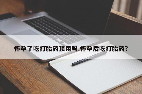 私人卖流产药联系方式怀孕了吃打胎药顶用吗.怀孕后吃打胎药？
