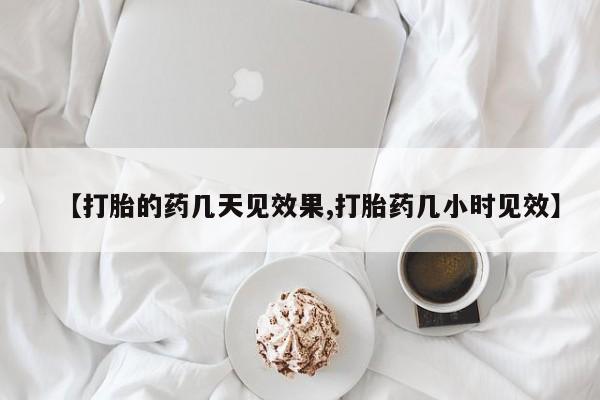 私人卖流产药联系方式【打胎的药几天见效果,打胎药几小时见效】