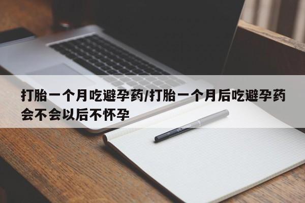 私人卖流产药联系方式打胎一个月吃避孕药/打胎一个月后吃避孕药会不会以后不怀孕