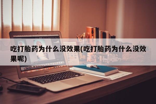 私人卖流产药联系方式吃打胎药为什么没效果(吃打胎药为什么没效果呢)