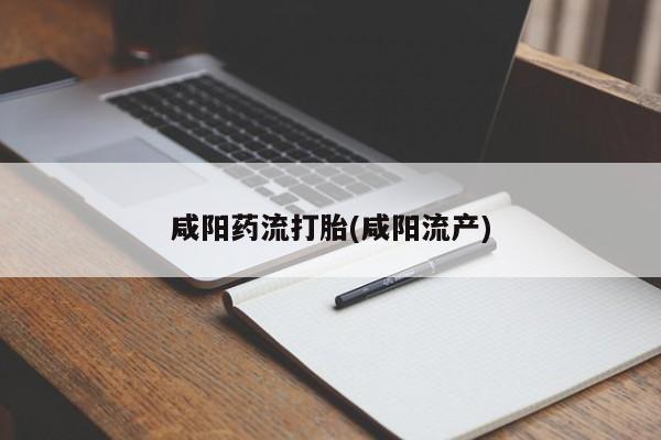 私人卖流产药联系方式咸阳药流打胎(咸阳流产)