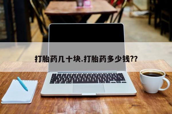 私人卖流产药联系方式打胎药几十块.打胎药多少钱?？