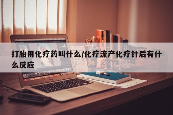 私人卖流产药联系方式打胎用化疗药叫什么/化疗流产化疗针后有什么反应