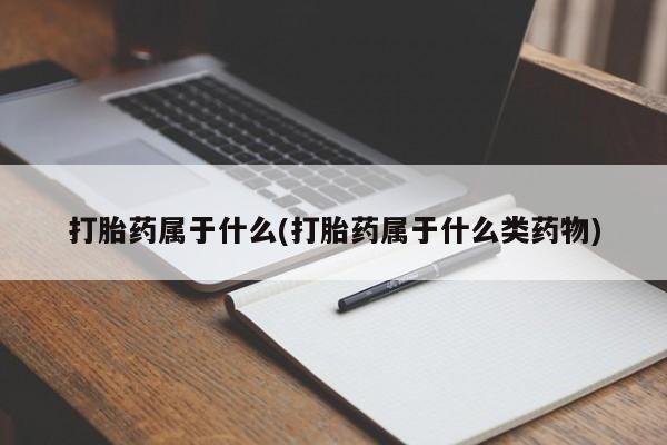 私人卖流产药联系方式打胎药属于什么(打胎药属于什么类药物)
