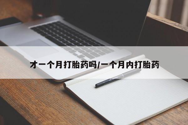 私人卖流产药联系方式才一个月打胎药吗/一个月内打胎药