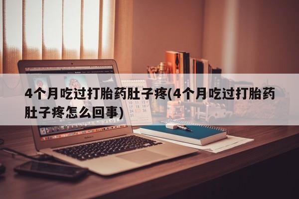 私人卖流产药联系方式4个月吃过打胎药肚子疼(4个月吃过打胎药肚子疼怎么回事)