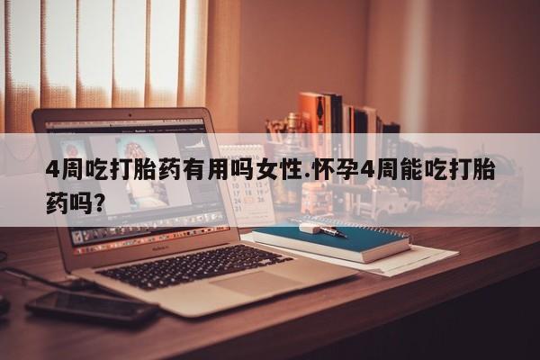 私人卖流产药联系方式4周吃打胎药有用吗女性.怀孕4周能吃打胎药吗？