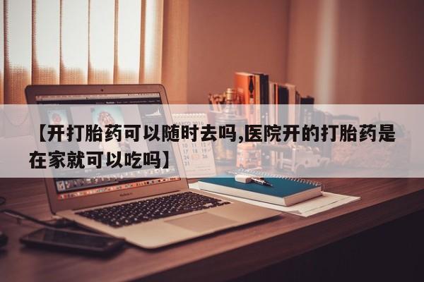 私人卖流产药联系方式【开打胎药可以随时去吗,医院开的打胎药是在家就可以吃吗】