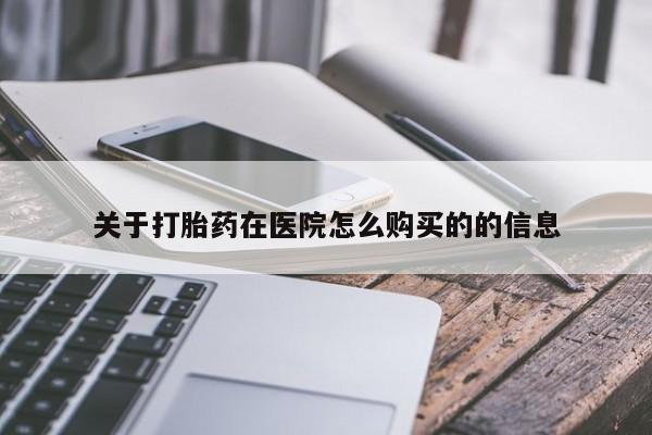 私人卖流产药联系方式关于打胎药在医院怎么购买的的信息