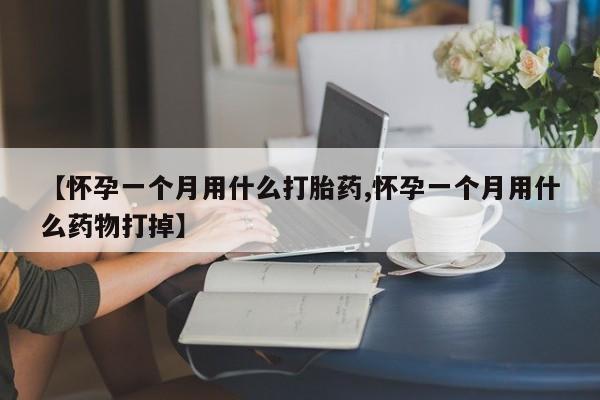 私人卖流产药联系方式【怀孕一个月用什么打胎药,怀孕一个月用什么药物打掉】