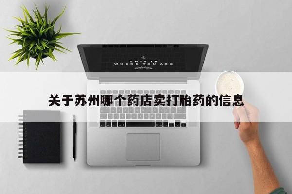 私人卖流产药联系方式关于苏州哪个药店卖打胎药的信息