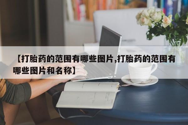 私人卖流产药联系方式【打胎药的范围有哪些图片,打胎药的范围有哪些图片和名称】