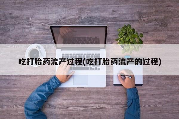 私人卖流产药联系方式吃打胎药流产过程(吃打胎药流产的过程)