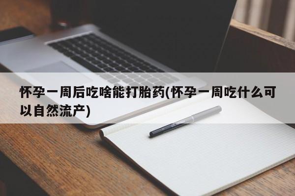 私人卖流产药联系方式怀孕一周后吃啥能打胎药(怀孕一周吃什么可以自然流产)