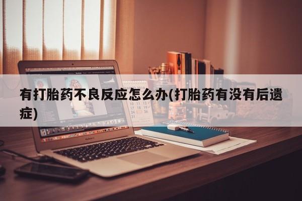 私人卖流产药联系方式有打胎药不良反应怎么办(打胎药有没有后遗症)