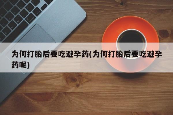 私人卖流产药联系方式为何打胎后要吃避孕药(为何打胎后要吃避孕药呢)