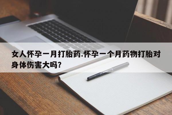 私人卖流产药联系方式女人怀孕一月打胎药.怀孕一个月药物打胎对身体伤害大吗？