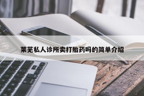 私人卖流产药联系方式莱芜私人诊所卖打胎药吗的简单介绍