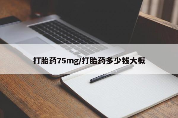 私人卖流产药联系方式打胎药75mg/打胎药多少钱大概