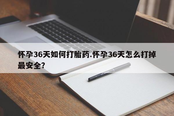 私人卖流产药联系方式怀孕36天如何打胎药.怀孕36天怎么打掉最安全？
