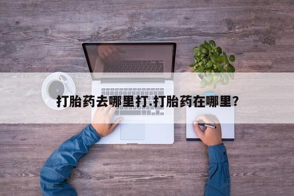 私人卖流产药联系方式打胎药去哪里打.打胎药在哪里？