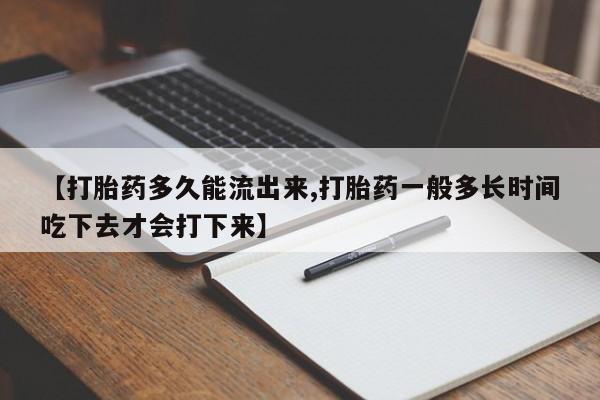 私人卖流产药联系方式【打胎药多久能流出来,打胎药一般多长时间吃下去才会打下来】