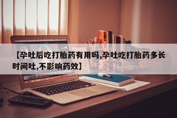 私人卖流产药联系方式【孕吐后吃打胎药有用吗,孕吐吃打胎药多长时间吐,不影响药效】