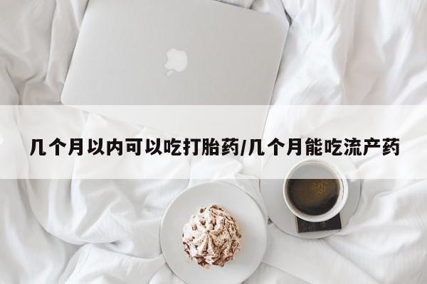私人卖流产药联系方式几个月以内可以吃打胎药/几个月能吃流产药