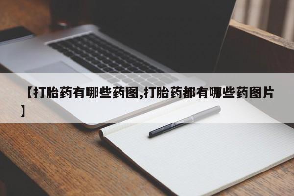 私人卖流产药联系方式【打胎药有哪些药图,打胎药都有哪些药图片】