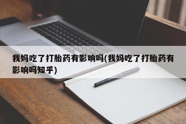 私人卖流产药联系方式我妈吃了打胎药有影响吗(我妈吃了打胎药有影响吗知乎)