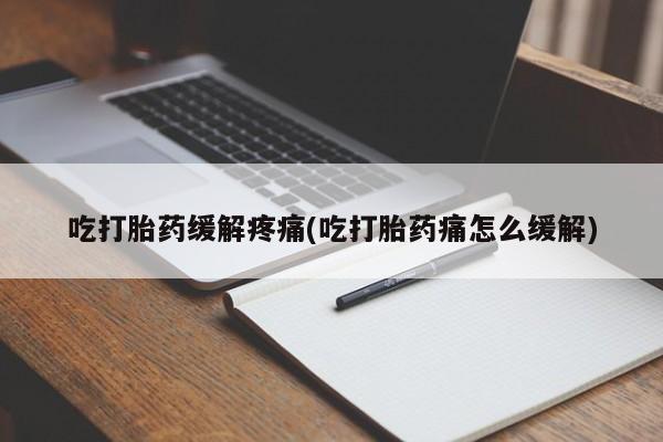 私人卖流产药联系方式吃打胎药缓解疼痛(吃打胎药痛怎么缓解)