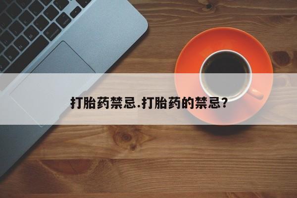 私人卖流产药联系方式打胎药禁忌.打胎药的禁忌？