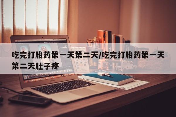 私人卖流产药联系方式吃完打胎药第一天第二天/吃完打胎药第一天第二天肚子疼
