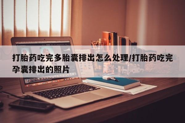 私人卖流产药联系方式打胎药吃完多胎囊排出怎么处理/打胎药吃完孕囊排出的照片