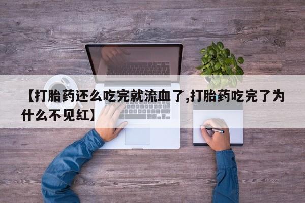 私人卖流产药联系方式【打胎药还么吃完就流血了,打胎药吃完了为什么不见红】