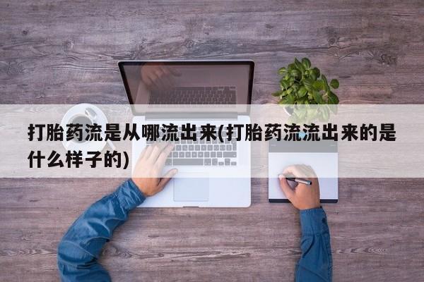 私人卖流产药联系方式打胎药流是从哪流出来(打胎药流流出来的是什么样子的)