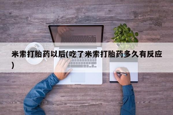 私人卖流产药联系方式米索打胎药以后(吃了米索打胎药多久有反应)