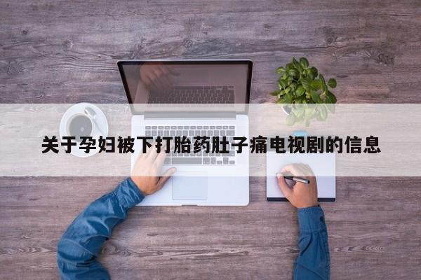 私人卖流产药联系方式关于孕妇被下打胎药肚子痛电视剧的信息
