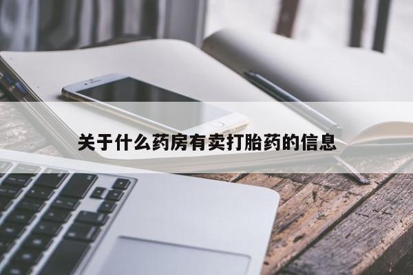 私人卖流产药联系方式关于什么药房有卖打胎药的信息